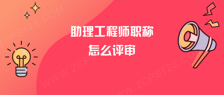 怎么评助理工程师职称？助理工程师职称评审条件是什么？