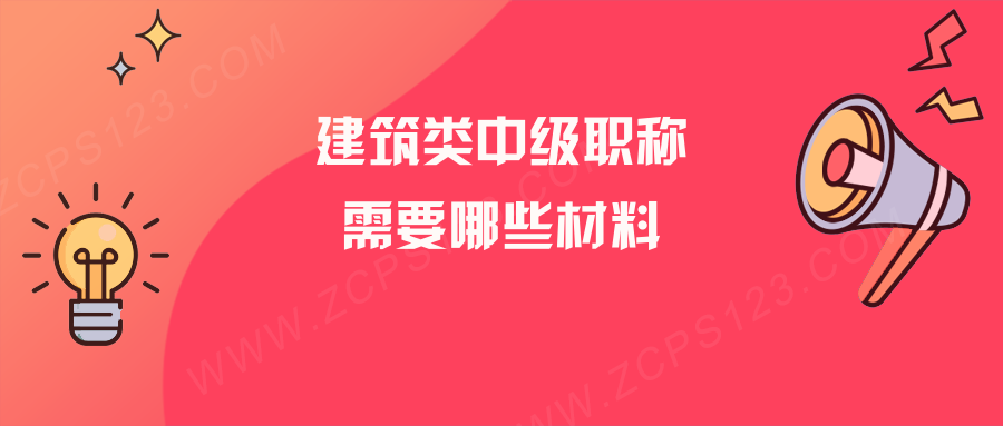 评建筑类中级工程师职称，需要准备哪些业绩材料？看完你就明白了！