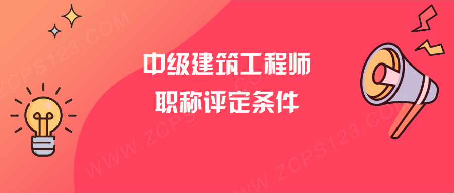 中级建筑工程师职称条件有哪些？这4个条件符合一条就够了！