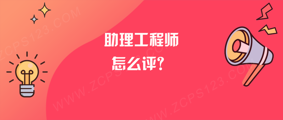 助理工程师初级职称怎么评，看完你就明白了！