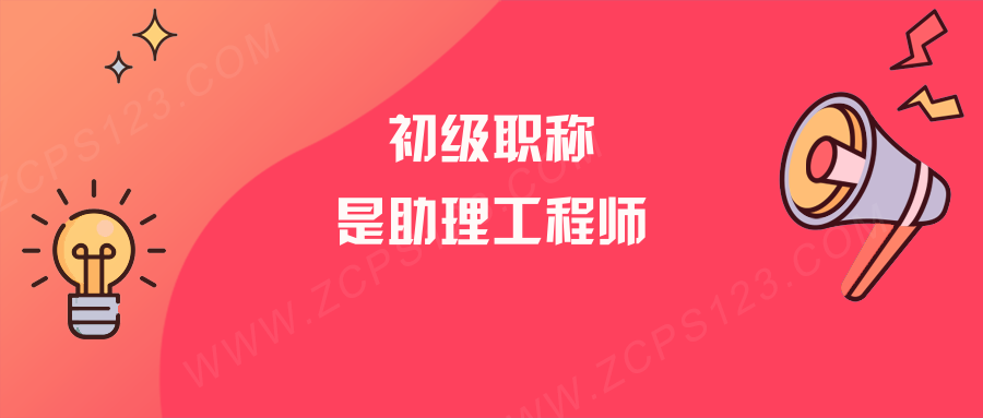 初级职称是助理工程师吗，职称评定条件是什么呢？