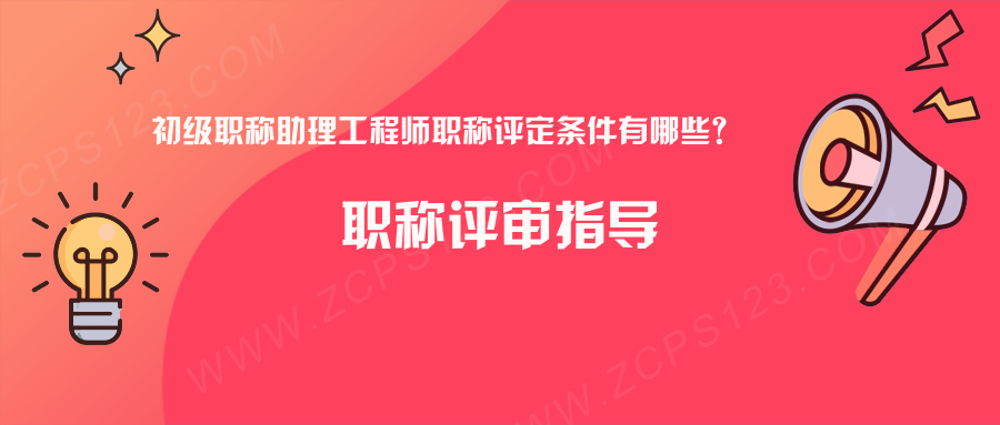 初级职称助理工程师职称评定条件有哪些？