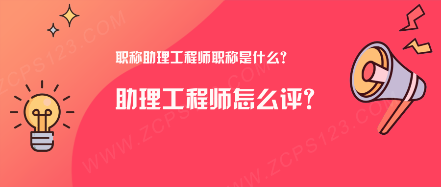 职称助理工程师职称是什么？助理工程师怎么评？