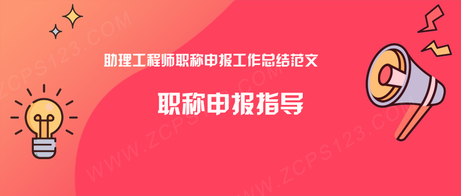 助理工程师职称申报工作总结范文？快来参考参考！