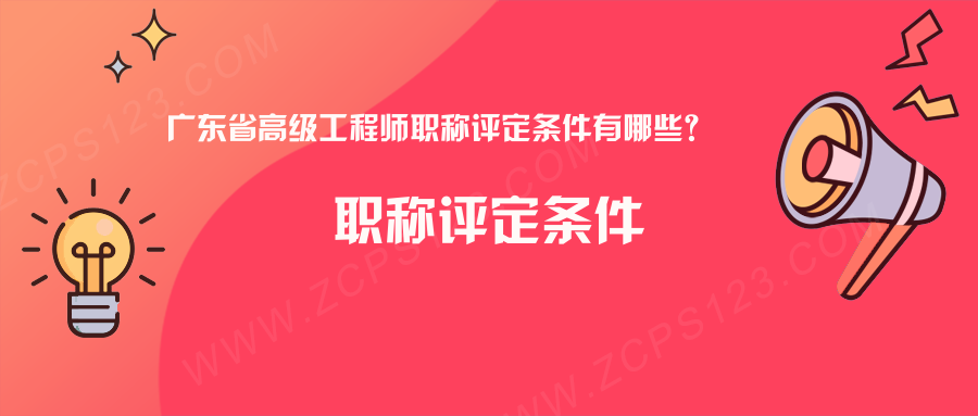 广东省高级工程师职称评定条件有哪些？