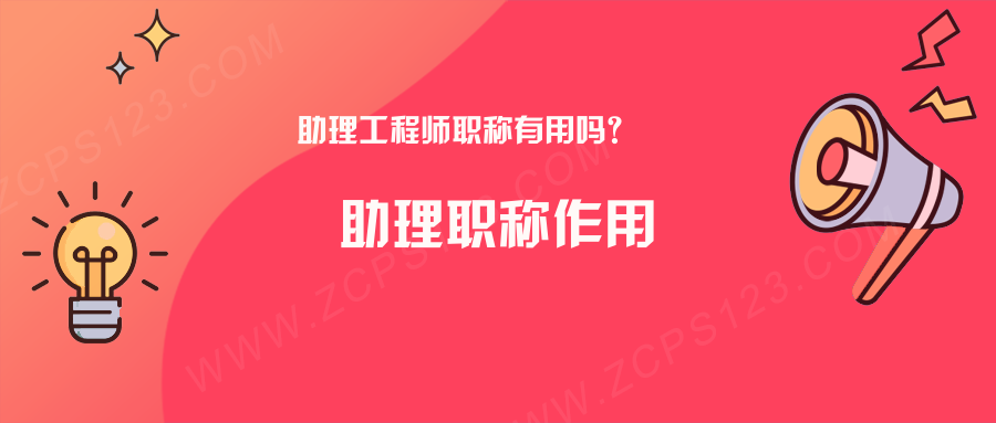 助理工程师职称有用吗？职称助理的五个作用详解