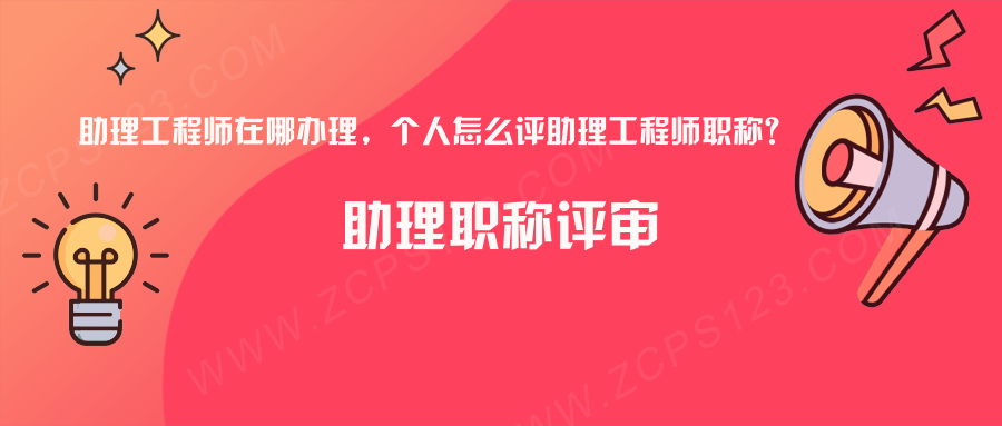 助理工程师在哪办理，个人怎么评助理工程师职称？