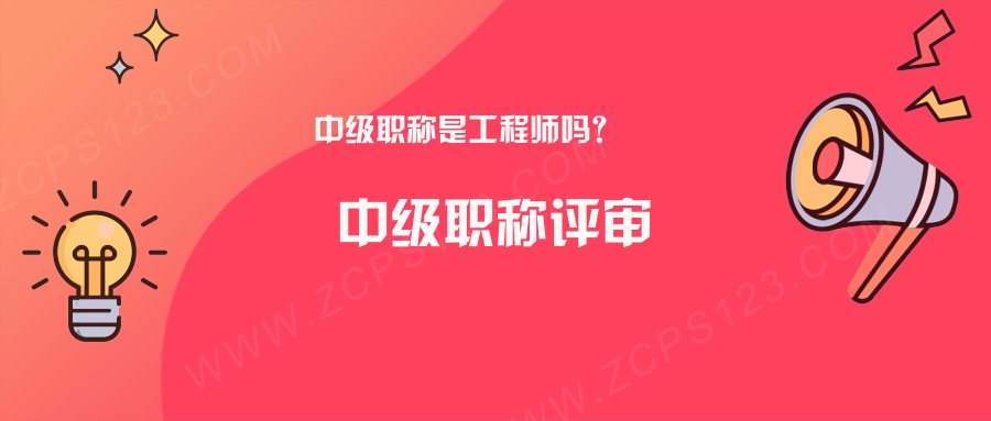 中级职称是工程师吗？看完你就明白了！