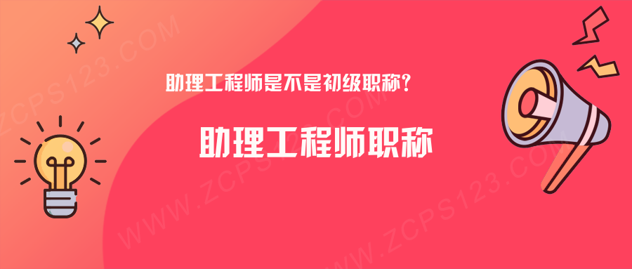 助理工程师是不是初级职称？看完你就明白了！